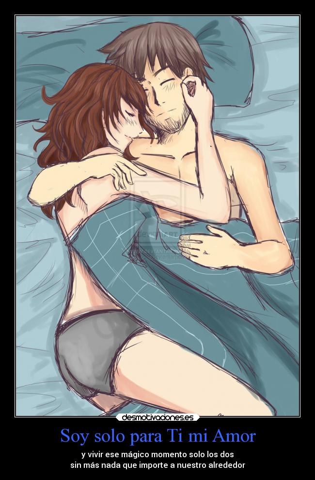 Soy solo para Ti mi Amor - y vivir ese mágico momento solo los dos
sin más nada que importe a nuestro alrededor