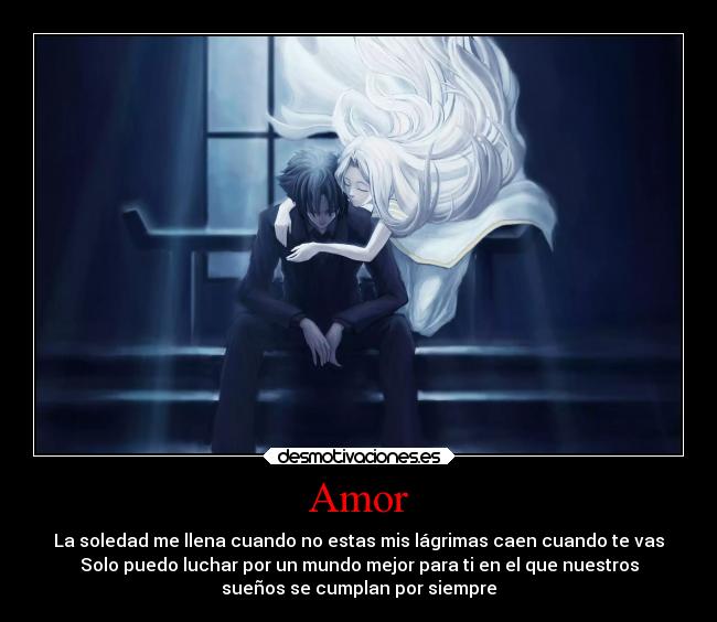 Amor - La soledad me llena cuando no estas mis lágrimas caen cuando te vas
Solo puedo luchar por un mundo mejor para ti en el que nuestros
sueños se cumplan por siempre