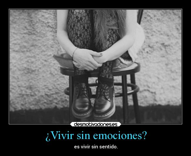 ¿Vivir sin emociones? - es vivir sin sentido.