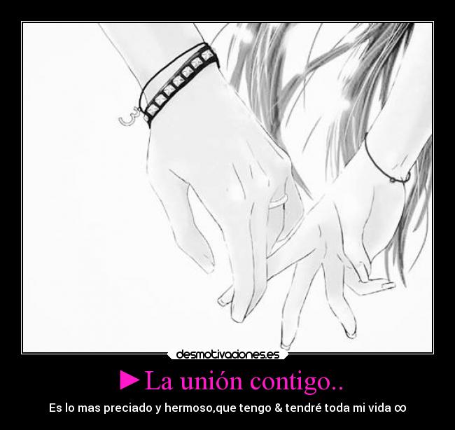 ►La unión contigo.. - Es lo mas preciado y hermoso,que tengo & tendré toda mi vida ∞
