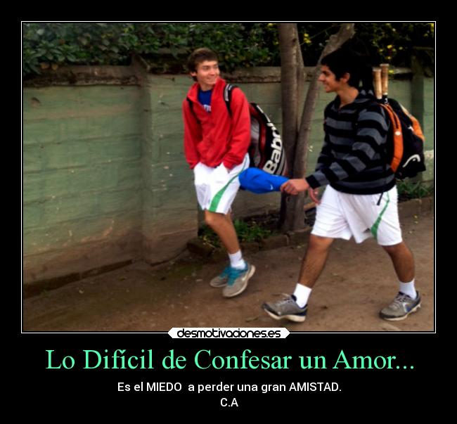 Lo Difícil de Confesar un Amor... - Es el MIEDO a perder una gran AMISTAD.
C.A