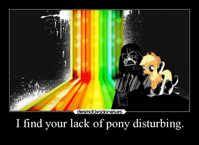 I find your lack of pony disturbing. - 