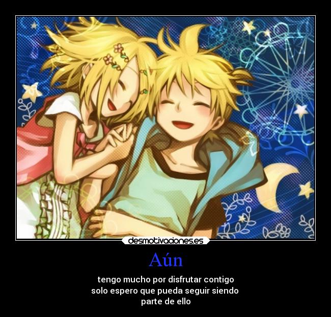 Aún - tengo mucho por disfrutar contigo
solo espero que pueda seguir siendo
parte de ello