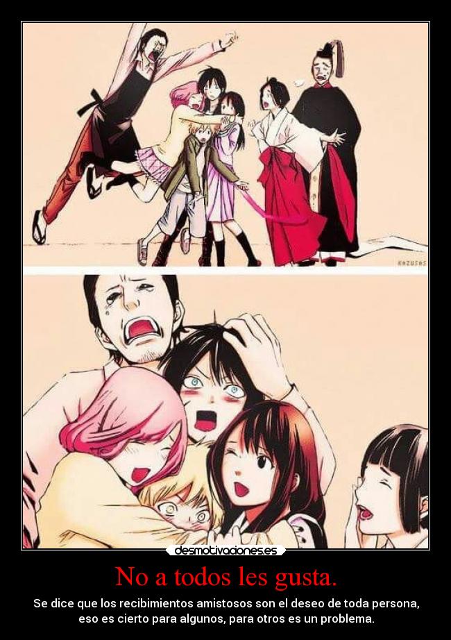 No a todos les gusta. - Se dice que los recibimientos amistosos son el deseo de toda persona,
eso es cierto para algunos, para otros es un problema.