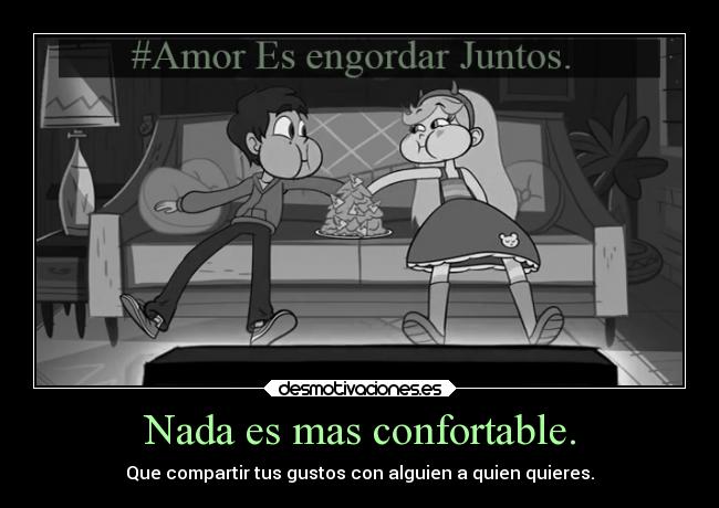 Nada es mas confortable. - Que compartir tus gustos con alguien a quien quieres.