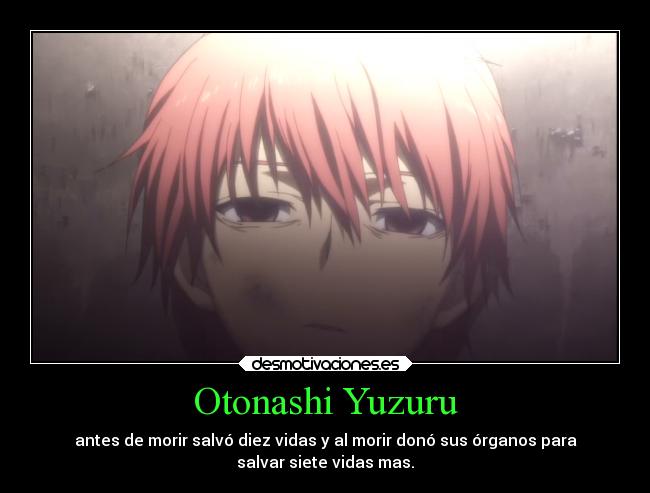 Otonashi Yuzuru - antes de morir salvó diez vidas y al morir donó sus órganos para
salvar siete vidas mas.