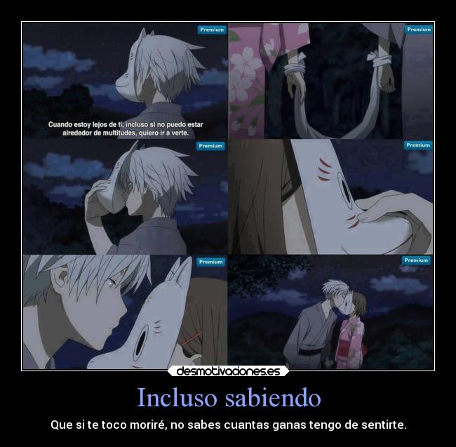 Incluso sabiendo - Que si te toco moriré, no sabes cuantas ganas tengo de sentirte.