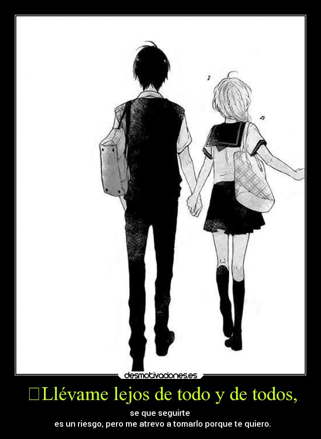 ❝Llévame lejos de todo y de todos, -