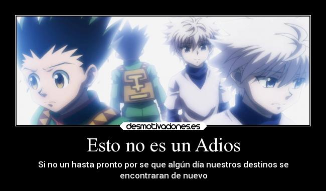 Esto no es un Adios - Si no un hasta pronto por se que algún día nuestros destinos se
encontraran de nuevo