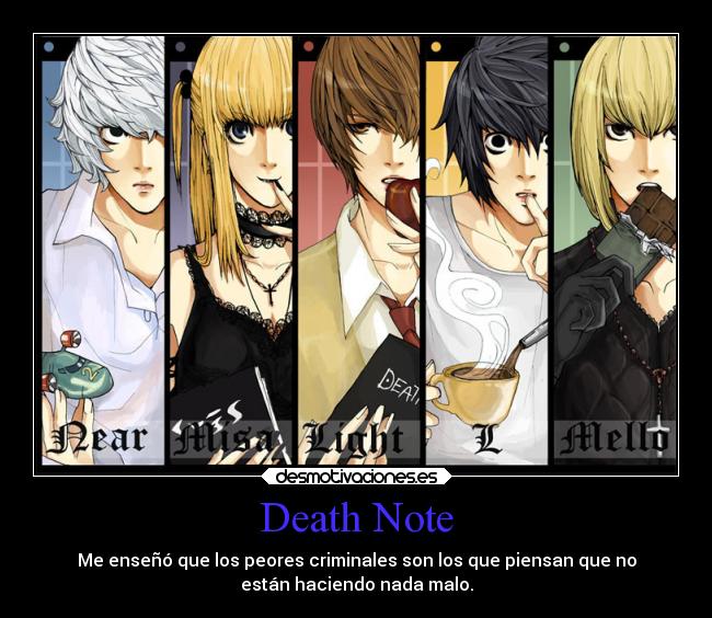 Death Note - Me enseñó que los peores criminales son los que piensan que no
están haciendo nada malo.