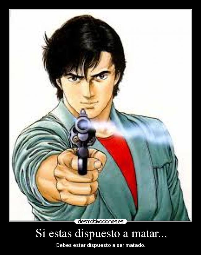 Si estas dispuesto a matar... - Debes estar dispuesto a ser matado.