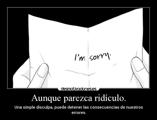 Aunque parezca ridículo. - Una simple disculpa, puede detener las consecuencias de nuestros
errores.