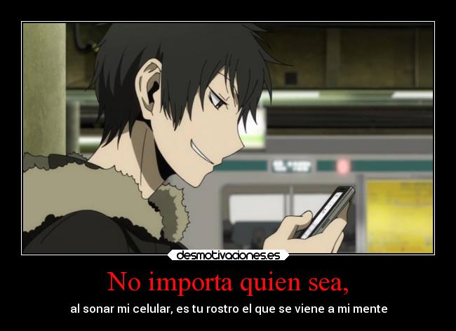 No importa quien sea, - al sonar mi celular, es tu rostro el que se viene a mi mente