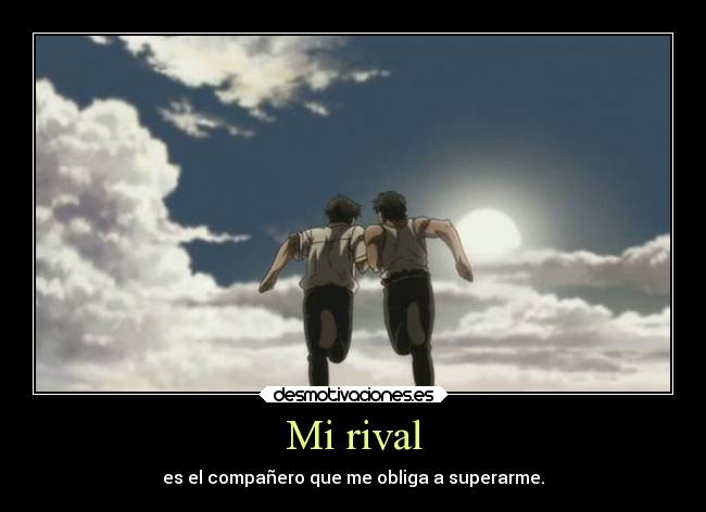 Mi rival - es el compañero que me obliga a superarme.
