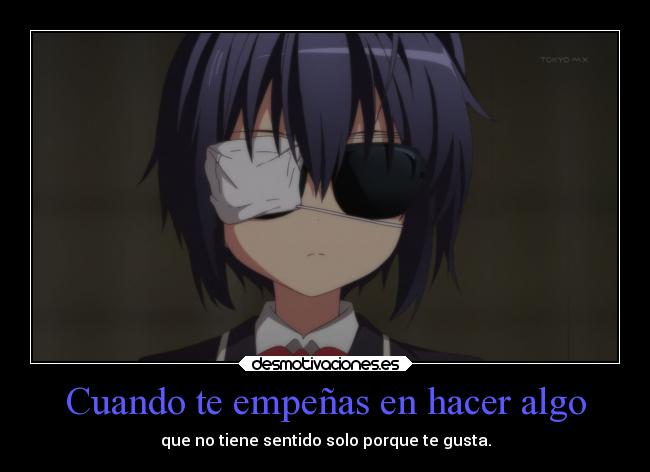 Cuando te empeñas en hacer algo - que no tiene sentido solo porque te gusta.