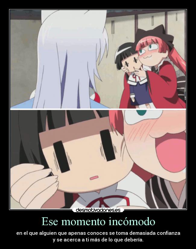 Ese momento incómodo - en el que alguien que apenas conoces se toma demasiada confianza
y se acerca a ti más de lo que debería.