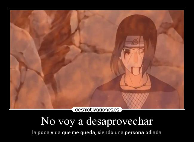 No voy a desaprovechar - la poca vida que me queda, siendo una persona odiada.