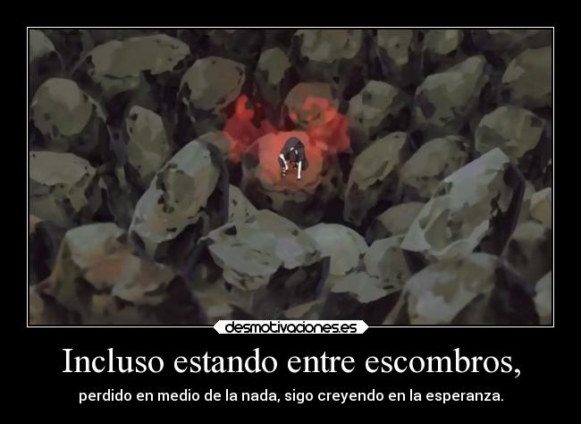 Incluso estando entre escombros, - perdido en medio de la nada, sigo creyendo en la esperanza.