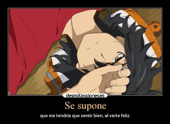 Se supone - que me tendría que sentir bien, al verte feliz.