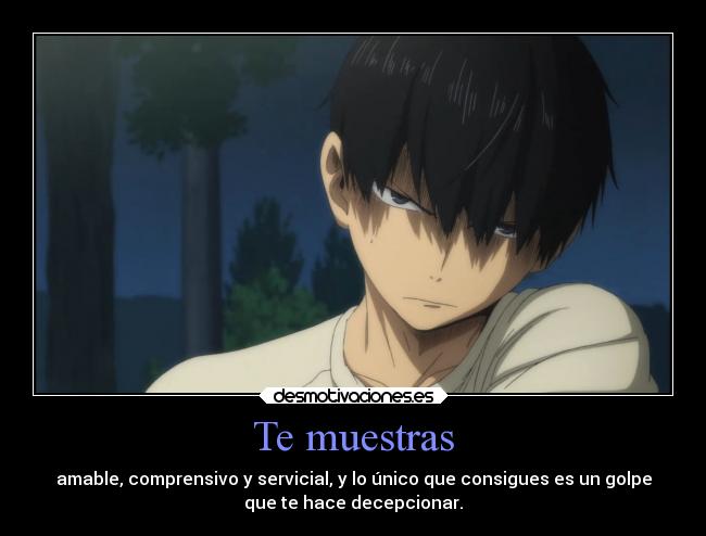 Te muestras - amable, comprensivo y servicial, y lo único que consigues es un golpe
que te hace decepcionar.