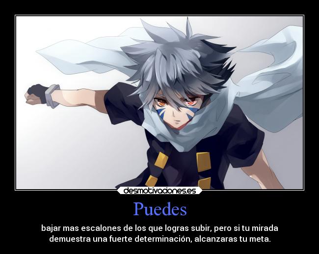 Puedes - bajar mas escalones de los que logras subir, pero si tu mirada
demuestra una fuerte determinación, alcanzaras tu meta.