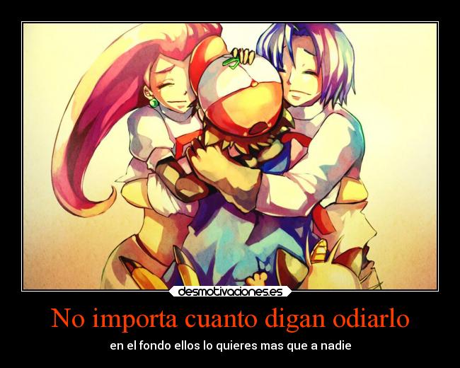 No importa cuanto digan odiarlo - en el fondo ellos lo quieres mas que a nadie