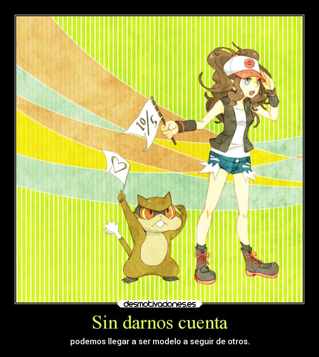 Sin darnos cuenta - podemos llegar a ser modelo a seguir de otros.