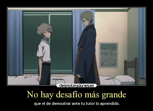 No hay desafío más grande - que el de demostrar ante tu tutor lo aprendido.