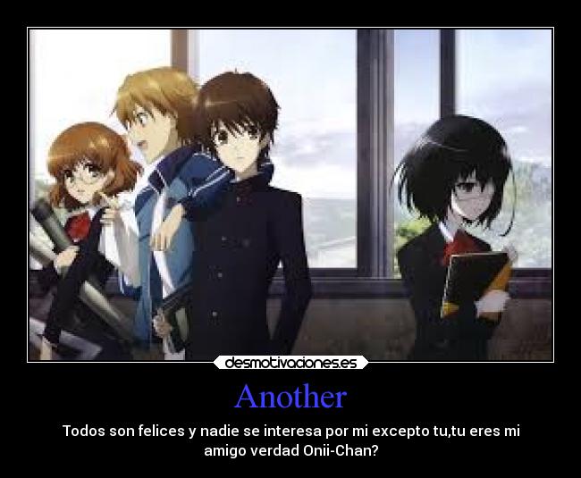 Another - Todos son felices y nadie se interesa por mi excepto tu,tu eres mi
amigo verdad Onii-Chan?