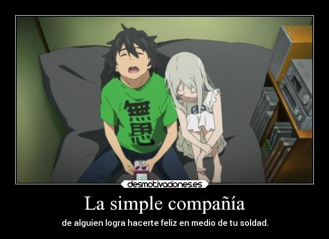 La simple compañía - de alguien logra hacerte feliz en medio de tu soldad.