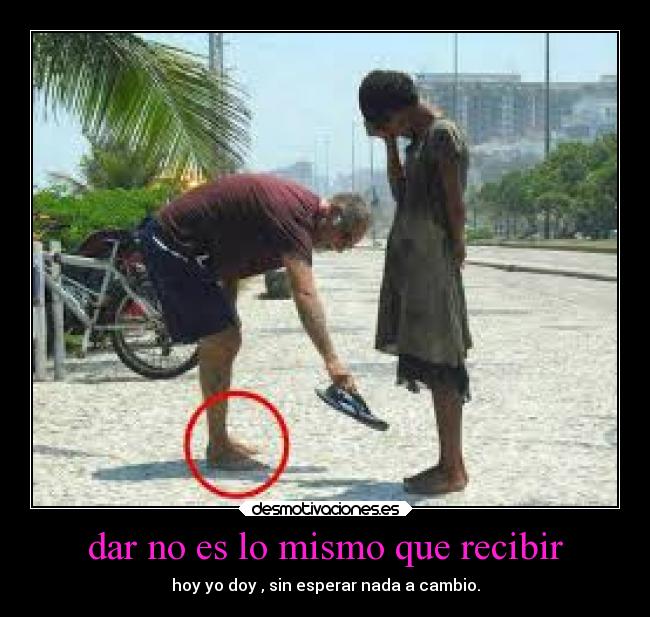 dar no es lo mismo que recibir - hoy yo doy , sin esperar nada a cambio.