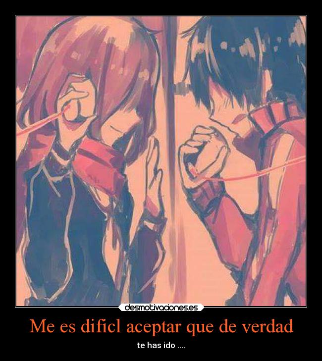 Me es dificl aceptar que de verdad - te has ido ....