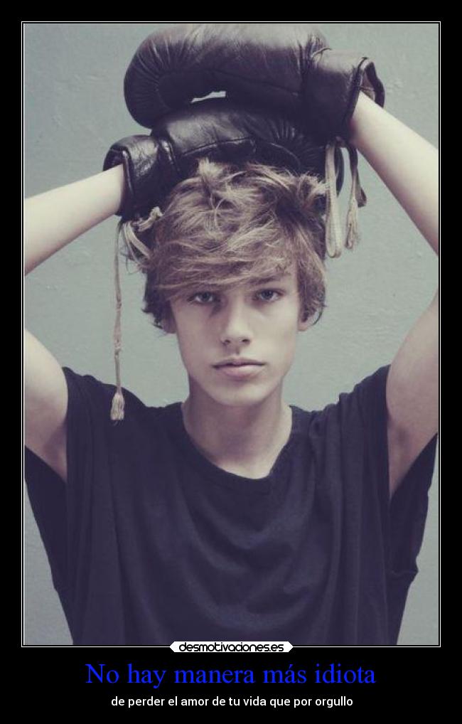 No hay manera más idiota - de perder el amor de tu vida que por orgullo