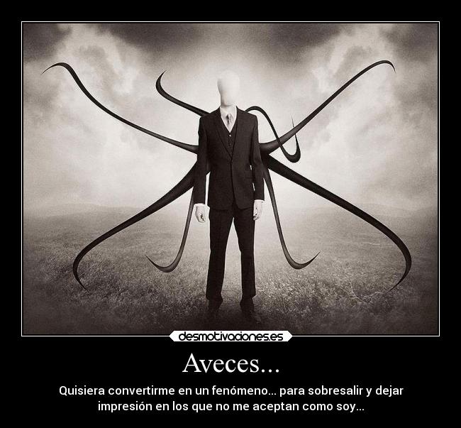 Aveces... - Quisiera convertirme en un fenómeno... para sobresalir y dejar
impresión en los que no me aceptan como soy...