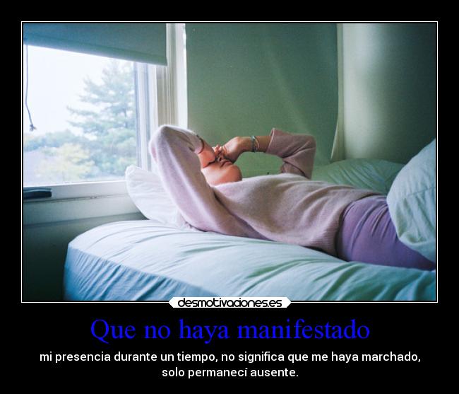 Que no haya manifestado - mi presencia durante un tiempo, no significa que me haya marchado,
solo permanecí ausente.