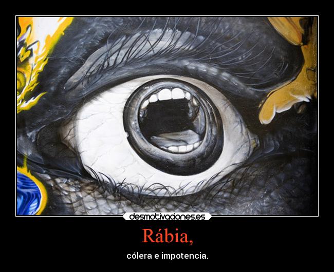 Rábia, - cólera e impotencia.