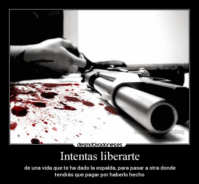 Intentas liberarte - de una vida que te ha dado la espalda, para pasar a otra donde
tendrás que pagar por haberlo hecho