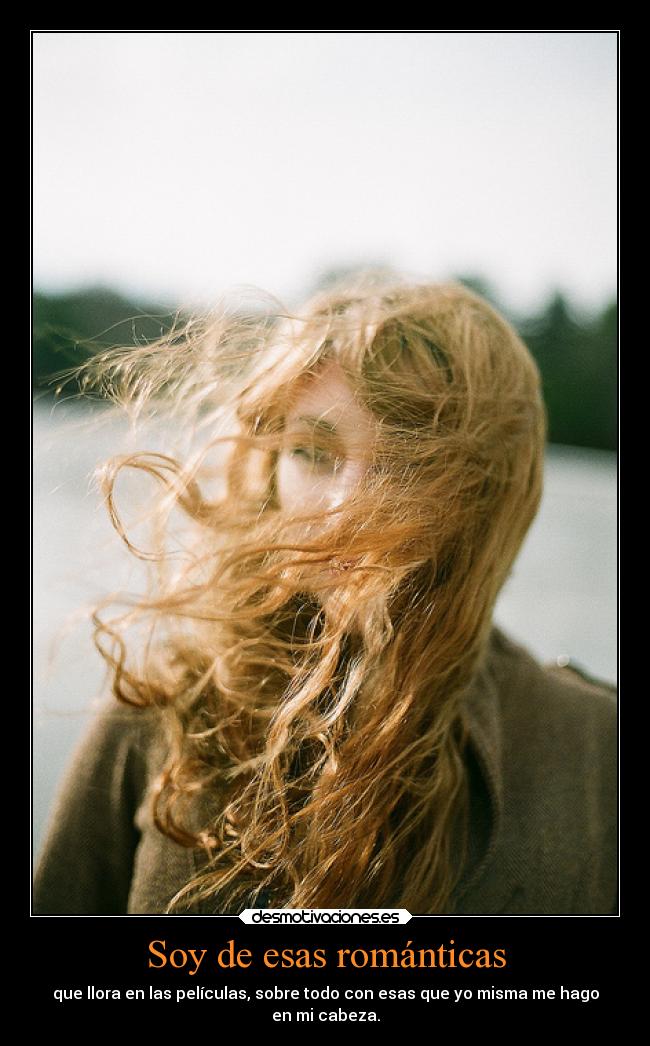 Soy de esas románticas - que llora en las películas, sobre todo con esas que yo misma me hago
en mi cabeza.