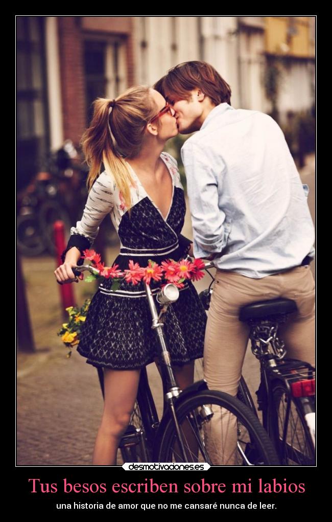 Tus besos escriben sobre mi labios - una historia de amor que no me cansaré nunca de leer.