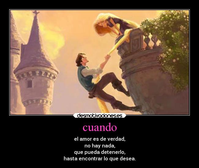 cuando - el amor es de verdad,
no hay nada,
que pueda detenerlo,
hasta encontrar lo que desea.