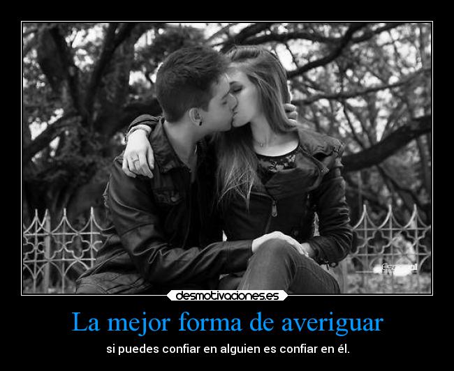 La mejor forma de averiguar - si puedes confiar en alguien es confiar en él.