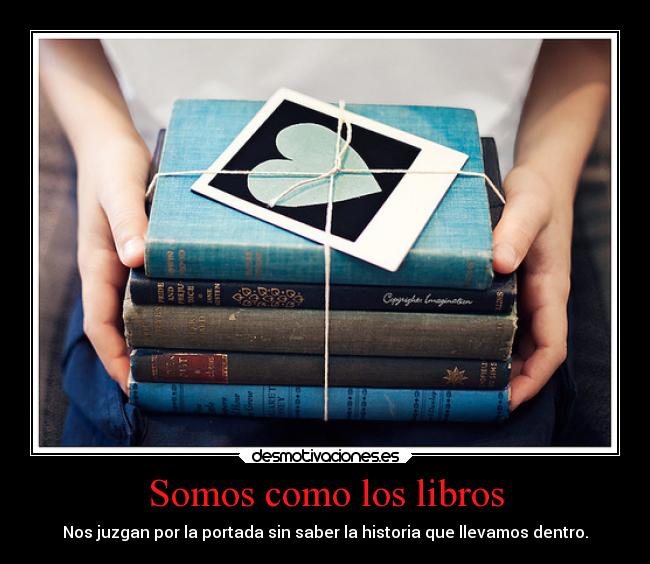 Somos como los libros - Nos juzgan por la portada sin saber la historia que llevamos dentro.