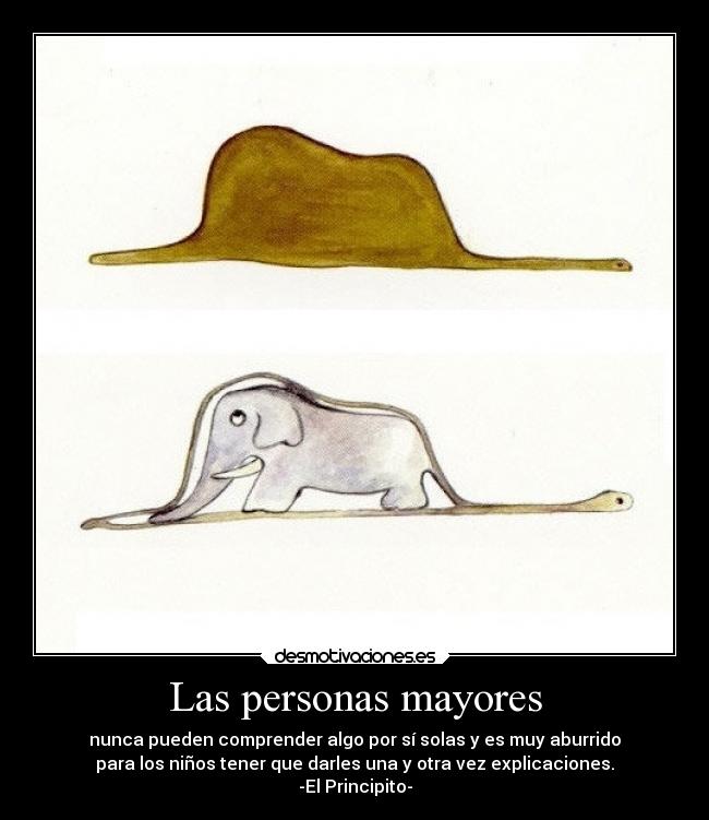 Las personas mayores - nunca pueden comprender algo por sí solas y es muy aburrido
para los niños tener que darles una y otra vez explicaciones.
-El Principito-