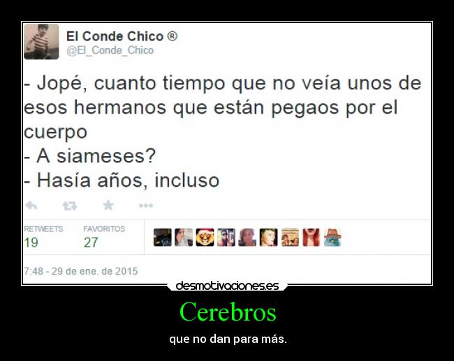 Cerebros - que no dan para más.