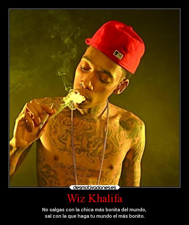 Wiz Khalifa - No salgas con la chica más bonita del mundo, 
sal con la que haga tu mundo el más bonito.