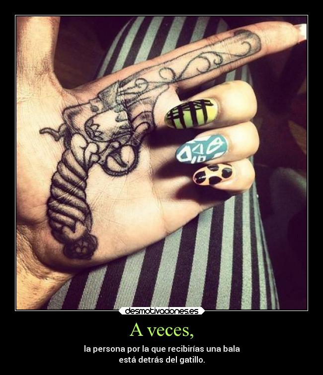 A veces, - la persona por la que recibirías una bala
está detrás del gatillo.