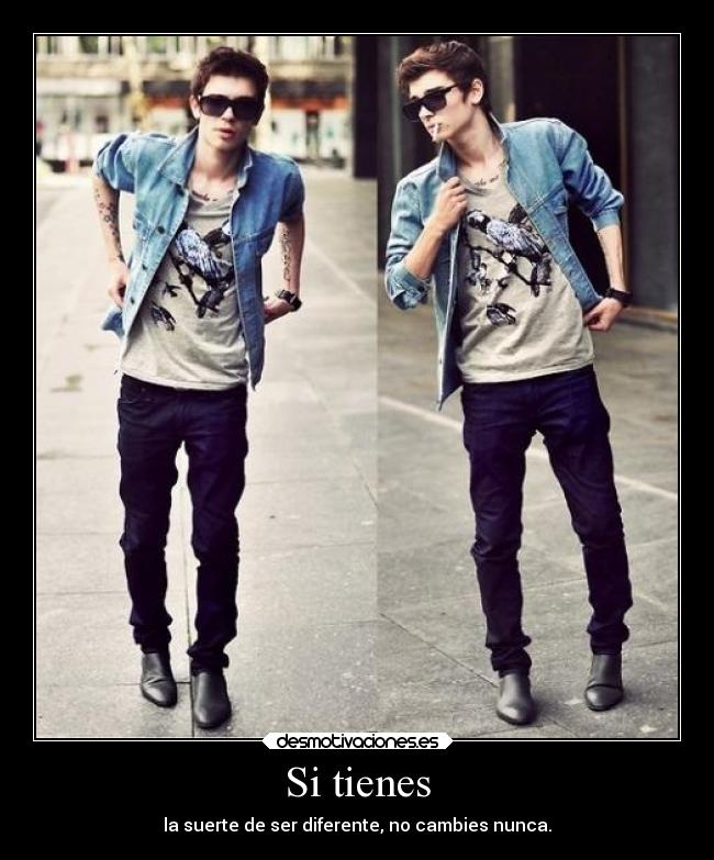 Si tienes - la suerte de ser diferente, no cambies nunca.