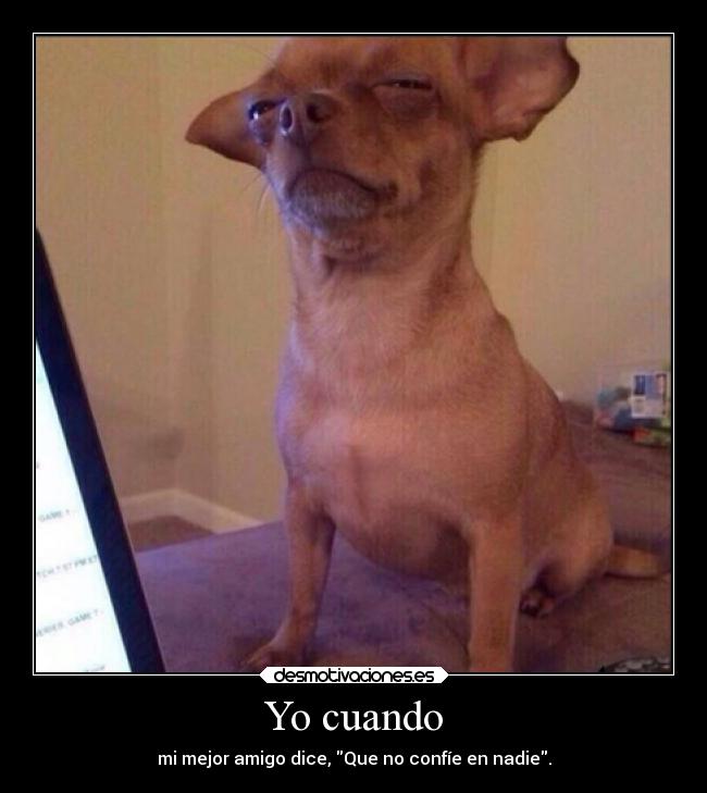 Yo cuando - mi mejor amigo dice, Que no confíe en nadie.