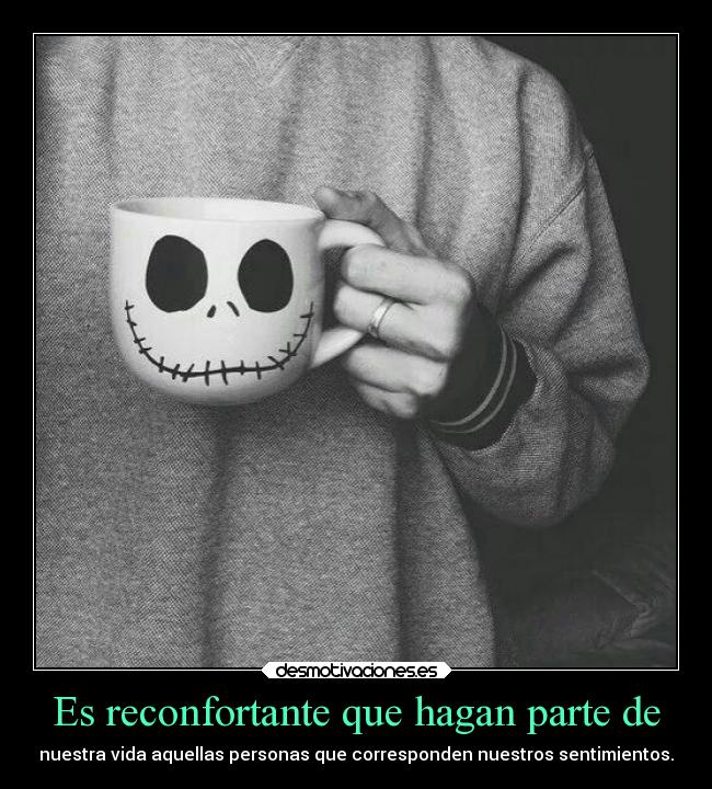 Es reconfortante que hagan parte de - nuestra vida aquellas personas que corresponden nuestros sentimientos.