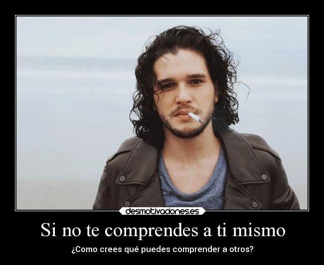 Si no te comprendes a ti mismo - ¿Como crees qué puedes comprender a otros?